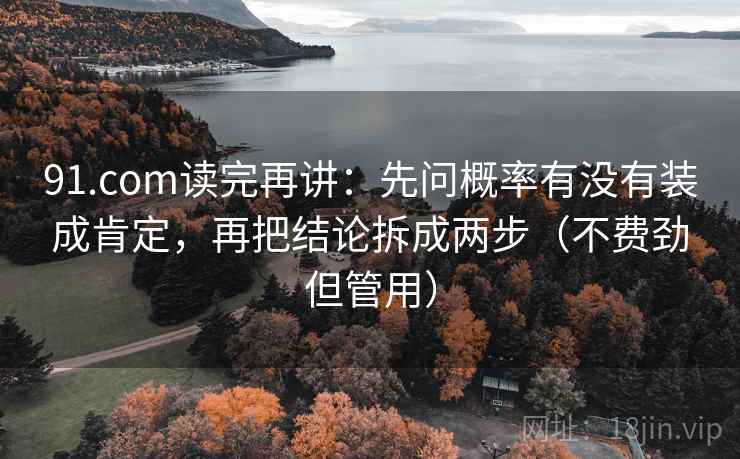91.com读完再讲：先问概率有没有装成肯定，再把结论拆成两步（不费劲但管用）  第1张