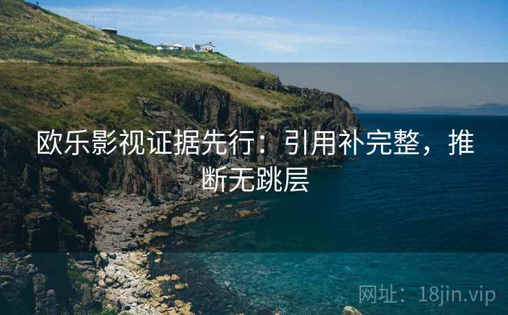 欧乐影视证据先行:引用补完整,推断无跳层