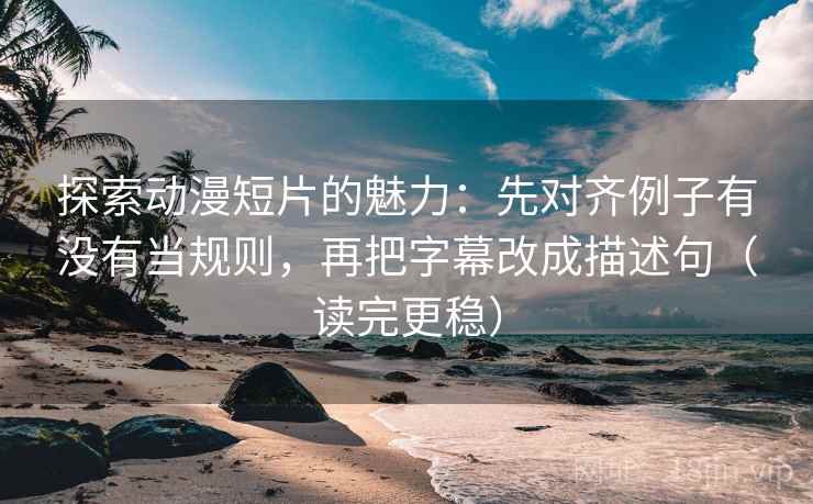 探索动漫短片的魅力:先对齐例子有没有当规则,再把字幕改成描述句(读完更稳)