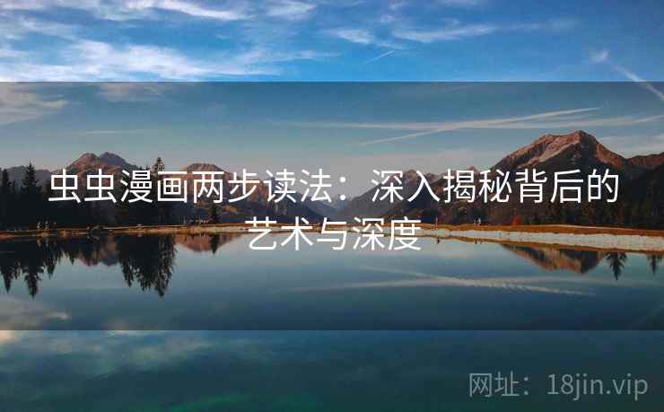 虫虫漫画两步读法:深入揭秘背后的艺术与深度
