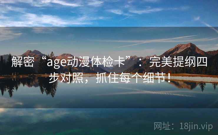 解密“age动漫体检卡”:完美提纲四步对照,抓住每个细节!