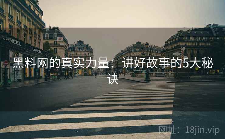 黑料网的真实力量：讲好故事的5大秘诀  第2张