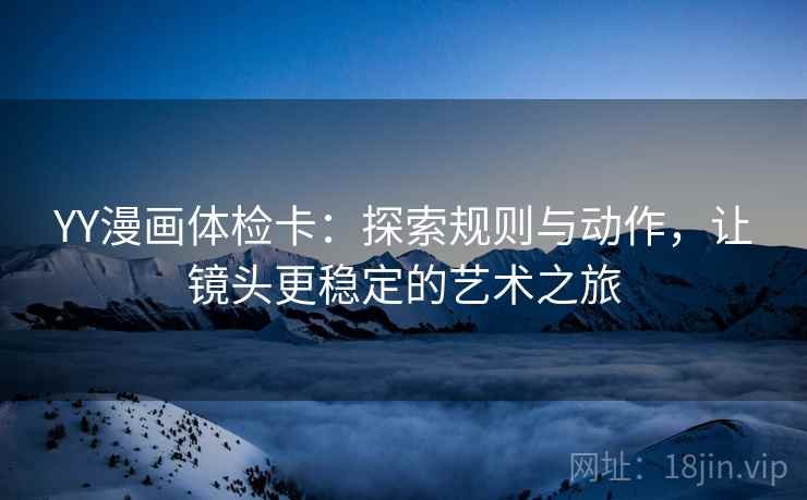 YY漫画体检卡:探索规则与动作,让镜头更稳定的艺术之旅