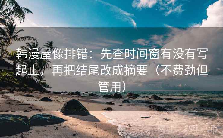 韩漫屋像排错：先查时间窗有没有写起止，再把结尾改成摘要（不费劲但管用）