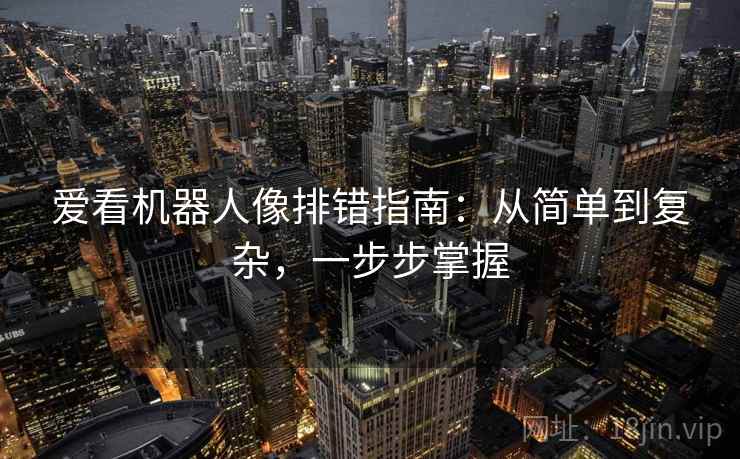 爱看机器人像排错指南：从简单到复杂，一步步掌握