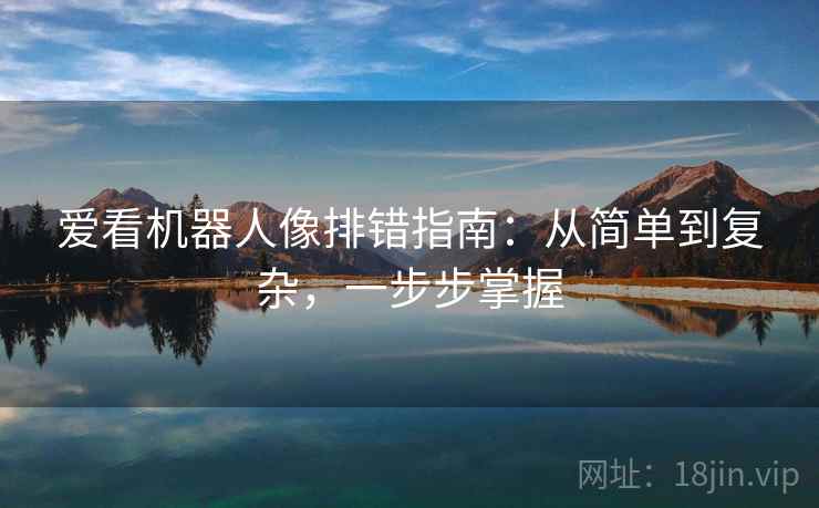 爱看机器人像排错指南：从简单到复杂，一步步掌握