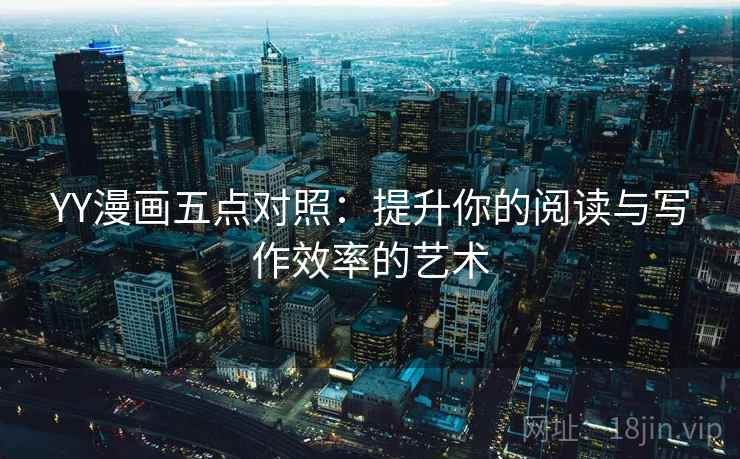 YY漫画五点对照:提升你的阅读与写作效率的艺术