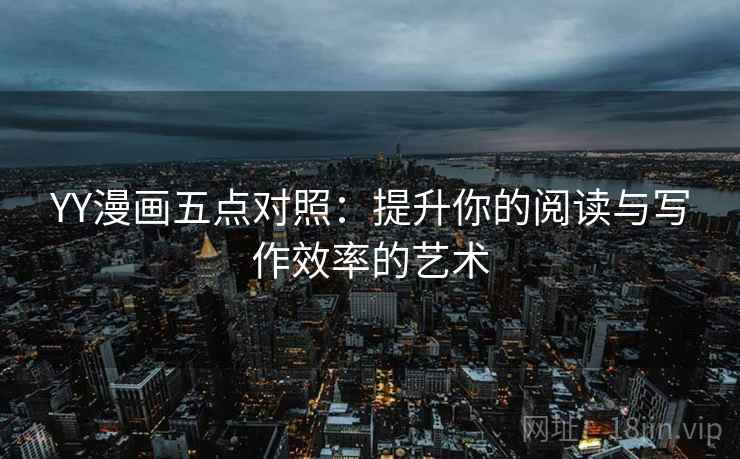 YY漫画五点对照:提升你的阅读与写作效率的艺术