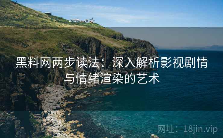 黑料网两步读法：深入解析影视剧情与情绪渲染的艺术  第2张