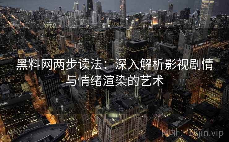 黑料网两步读法：深入解析影视剧情与情绪渲染的艺术  第1张