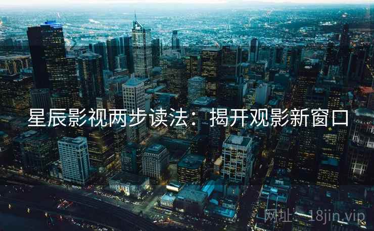 星辰影视两步读法:揭开观影新窗口 第2张 星辰影视两步读法:揭开观影新窗口 第2张