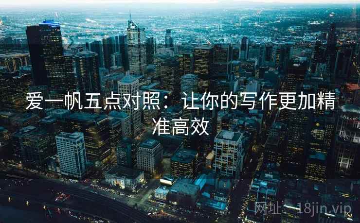 爱一帆五点对照：让你的写作更加精准高效