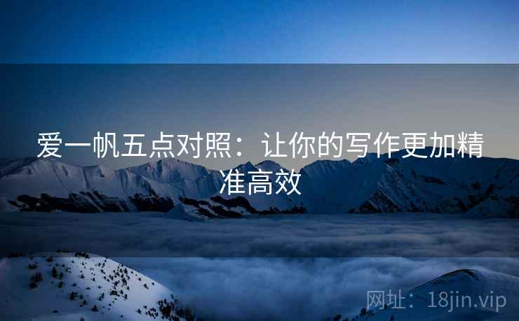 爱一帆五点对照：让你的写作更加精准高效