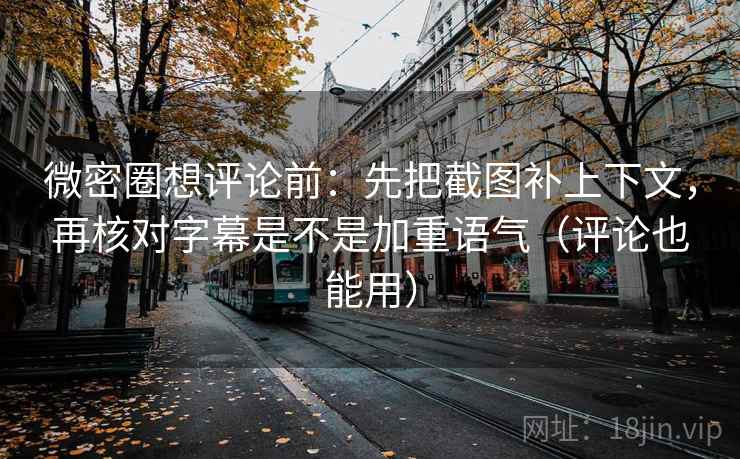微密圈想评论前:先把截图补上下文,再核对字幕是不是加重语气(评论也能用)