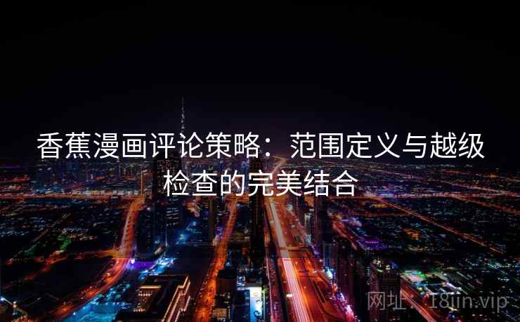 香蕉漫画评论策略：范围定义与越级检查的完美结合