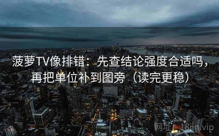 菠萝TV像排错：先查结论强度合适吗，再把单位补到图旁（读完更稳）