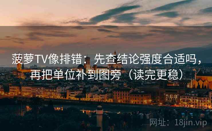 菠萝TV像排错：先查结论强度合适吗，再把单位补到图旁（读完更稳）