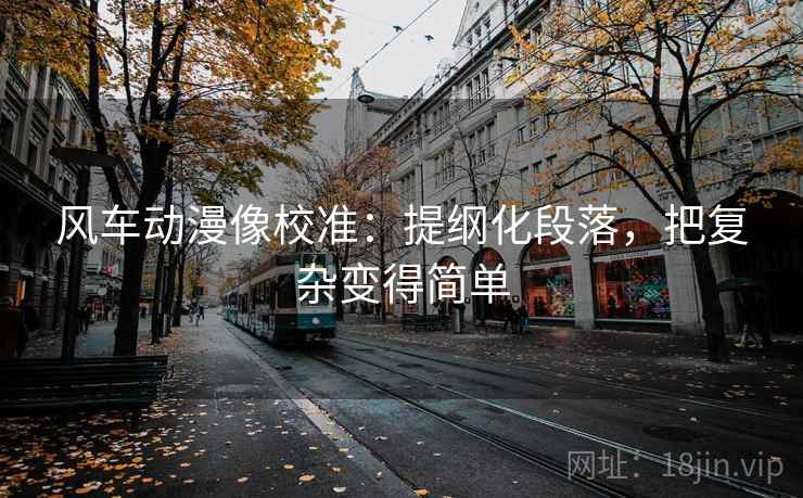 风车动漫像校准：提纲化段落，把复杂变得简单