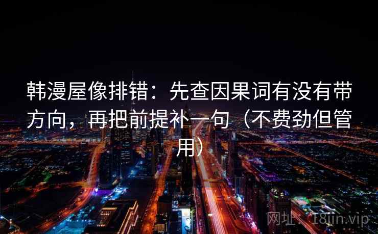 韩漫屋像排错：先查因果词有没有带方向，再把前提补一句（不费劲但管用）