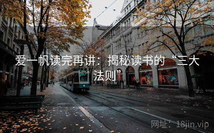 爱一帆读完再讲:揭秘读书的“三大法则”
