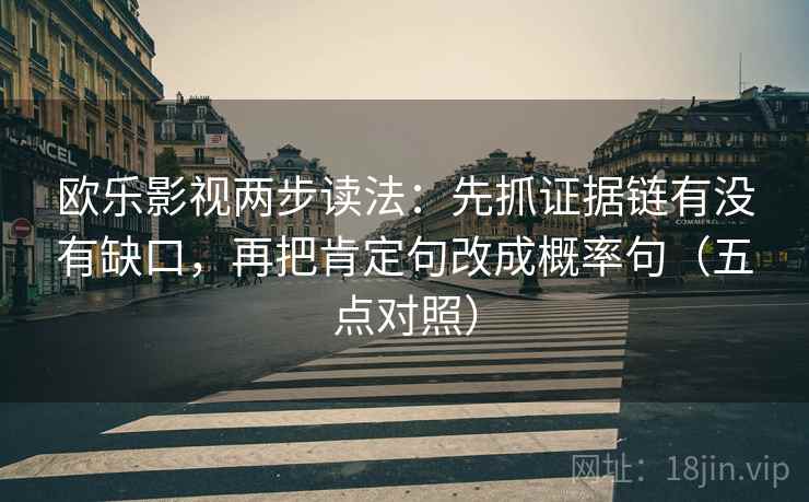 欧乐影视两步读法:先抓证据链有没有缺口,再把肯定句改成概率句(五点对照)