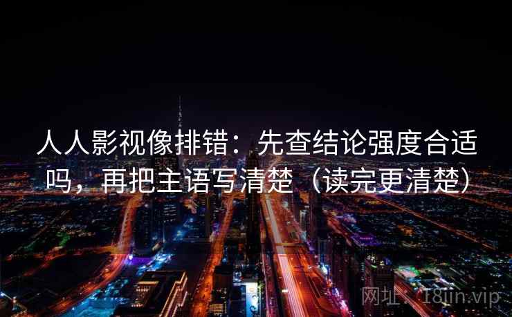 人人影视像排错：先查结论强度合适吗，再把主语写清楚（读完更清楚）