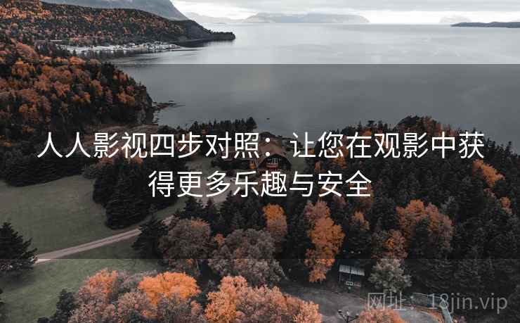 人人影视四步对照：让您在观影中获得更多乐趣与安全