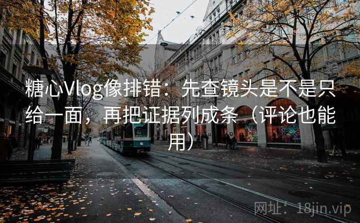 糖心Vlog像排错:先查镜头是不是只给一面,再把证据列成条(评论也能用) 第2张 糖心Vlog像排错:先查镜头是不是只给一面,再把证据列成条(评论也能用) 第2张
