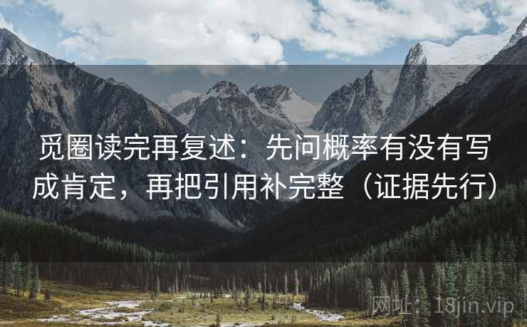 觅圈读完再复述:先问概率有没有写成肯定,再把引用补完整(证据先行)