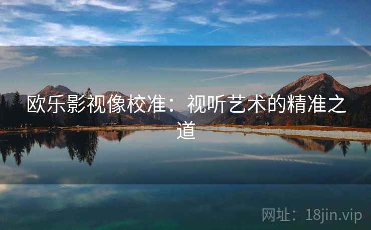 欧乐影视像校准:视听艺术的精准之道