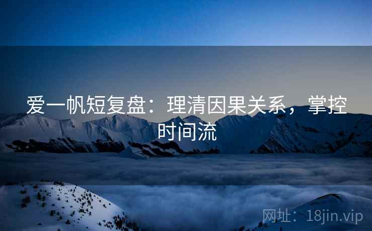 爱一帆短复盘：理清因果关系，掌控时间流