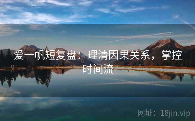 爱一帆短复盘：理清因果关系，掌控时间流