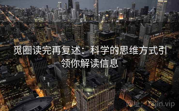 觅圈读完再复述:科学的思维方式引领你解读信息
