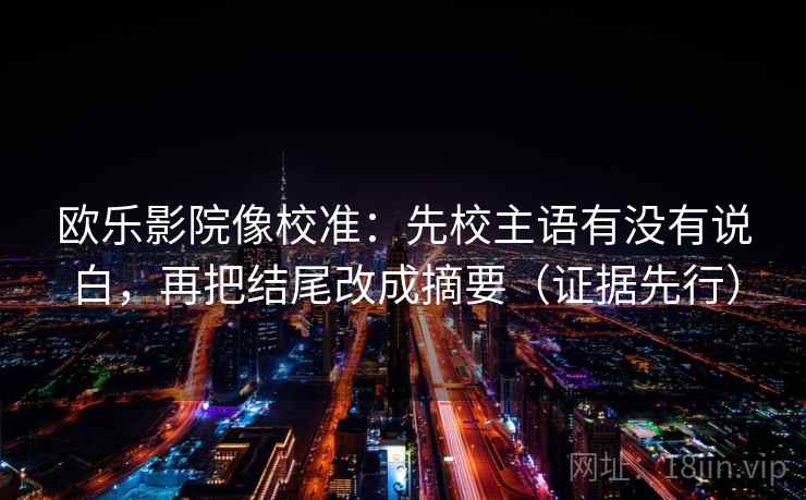 欧乐影院像校准:先校主语有没有说白,再把结尾改成摘要(证据先行)