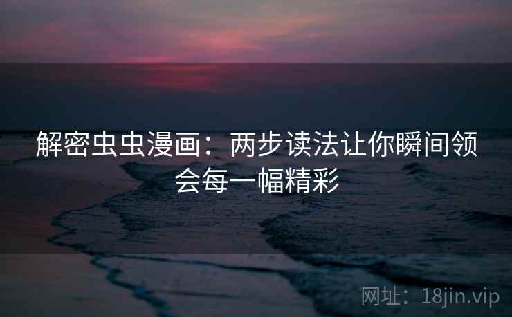 解密虫虫漫画:两步读法让你瞬间领会每一幅精彩 第2张 解密虫虫漫画:两步读法让你瞬间领会每一幅精彩 第2张