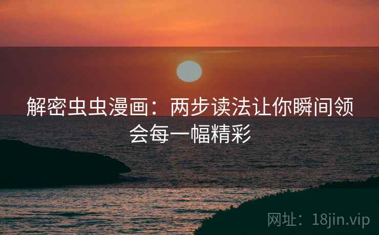 解密虫虫漫画:两步读法让你瞬间领会每一幅精彩 第1张 解密虫虫漫画:两步读法让你瞬间领会每一幅精彩 第1张