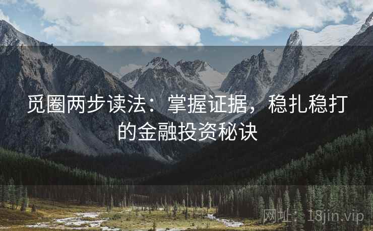 觅圈两步读法:掌握证据,稳扎稳打的金融投资秘诀 第1张 觅圈两步读法:掌握证据,稳扎稳打的金融投资秘诀 第1张
