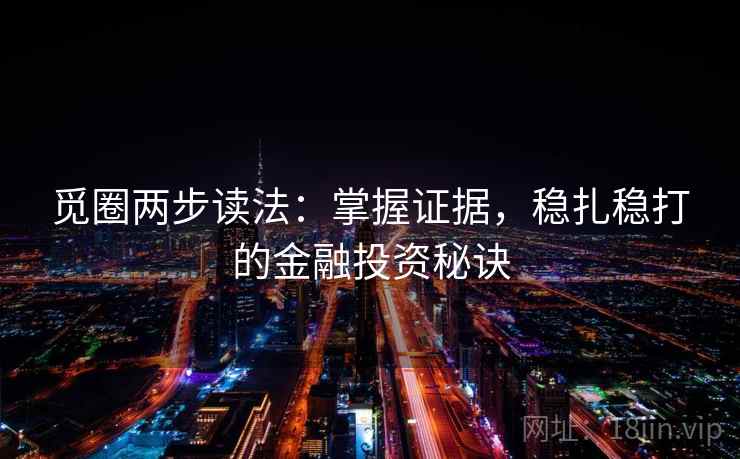 觅圈两步读法:掌握证据,稳扎稳打的金融投资秘诀 第2张 觅圈两步读法:掌握证据,稳扎稳打的金融投资秘诀 第2张