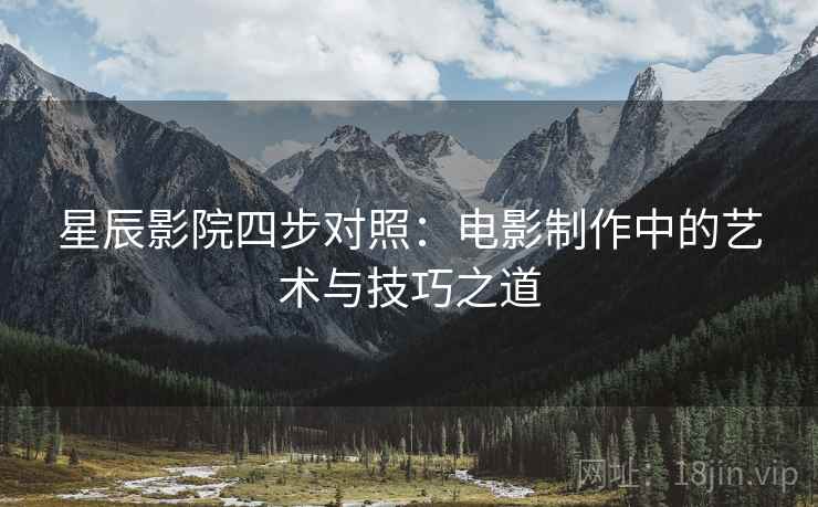 星辰影院四步对照：电影制作中的艺术与技巧之道