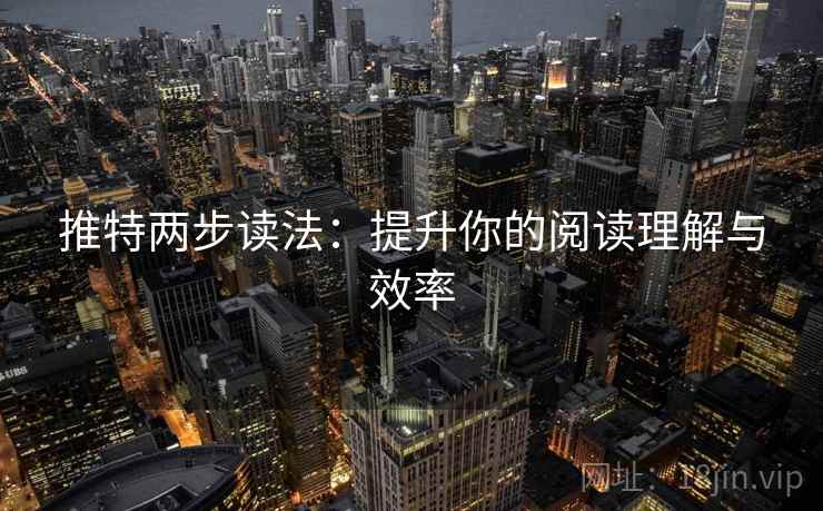 推特两步读法:提升你的阅读理解与效率
