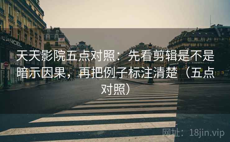 天天影院五点对照：先看剪辑是不是暗示因果，再把例子标注清楚（五点对照）  第1张