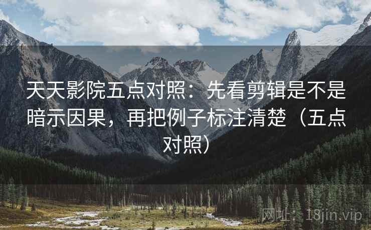 天天影院五点对照：先看剪辑是不是暗示因果，再把例子标注清楚（五点对照）  第2张