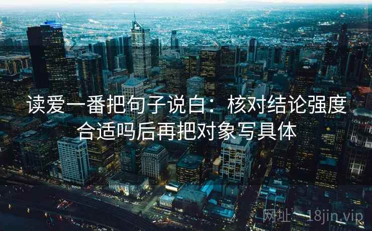读爱一番把句子说白：核对结论强度合适吗后再把对象写具体  第2张