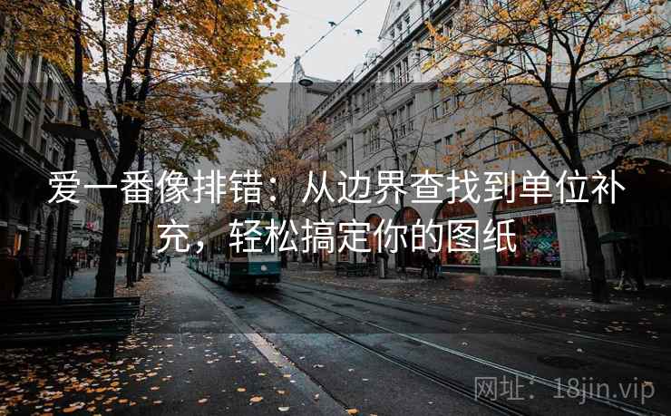 爱一番像排错：从边界查找到单位补充，轻松搞定你的图纸  第2张