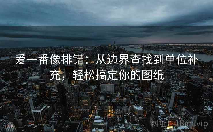 爱一番像排错：从边界查找到单位补充，轻松搞定你的图纸  第1张