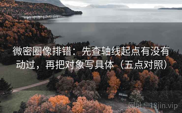 微密圈像排错:先查轴线起点有没有动过,再把对象写具体(五点对照) 第2张 微密圈像排错:先查轴线起点有没有动过,再把对象写具体(五点对照) 第2张