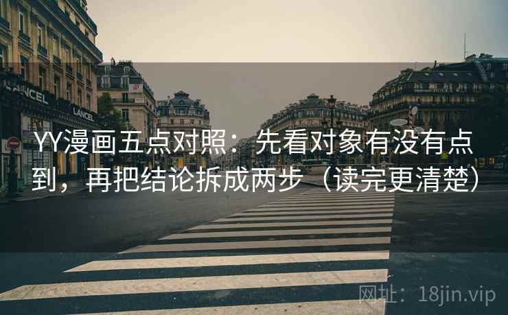 YY漫画五点对照：先看对象有没有点到，再把结论拆成两步（读完更清楚）  第2张