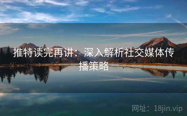 推特读完再讲:深入解析社交媒体传播策略