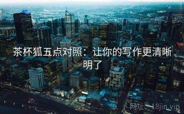 茶杯狐五点对照:让你的写作更清晰明了