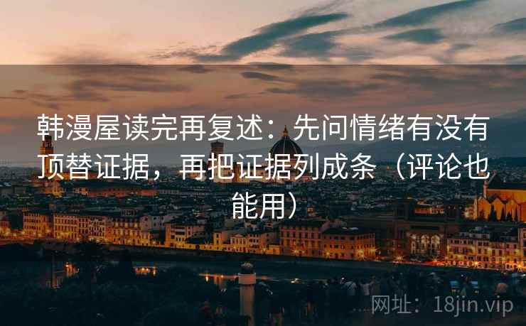 韩漫屋读完再复述:先问情绪有没有顶替证据,再把证据列成条(评论也能用)